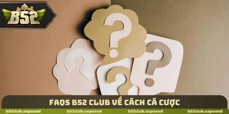 FAQs B52 Club về cách cá cược