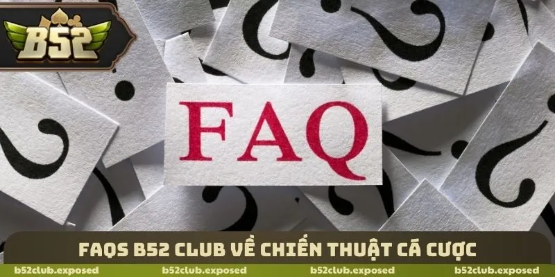 FAQs B52 Club về chiến thuật cá cược
