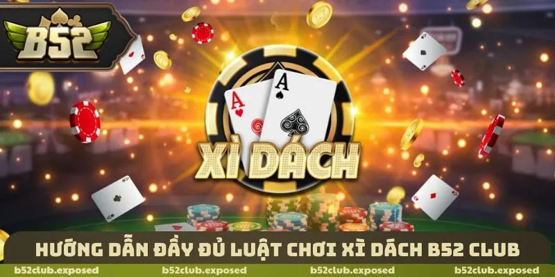 Hướng dẫn đầy đủ luật chơi xì dách B52 Club