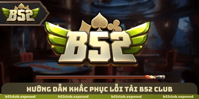 Hướng dẫn khắc phục lỗi tải B52 Club