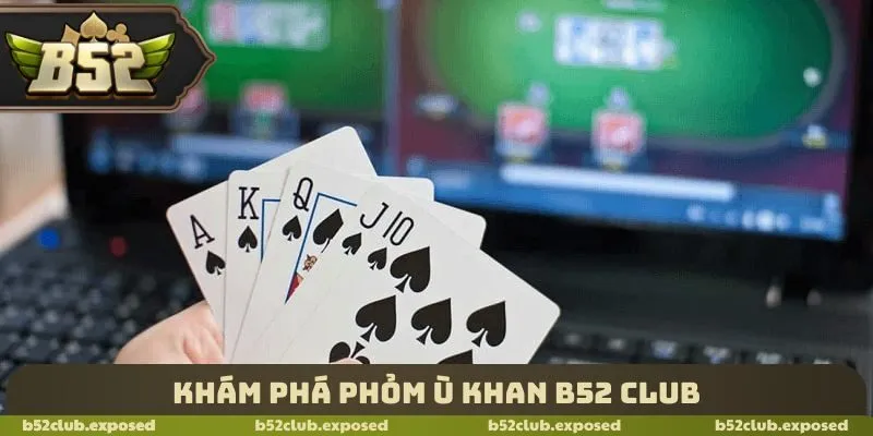 Khám phá Phỏm ù khan B52 Club