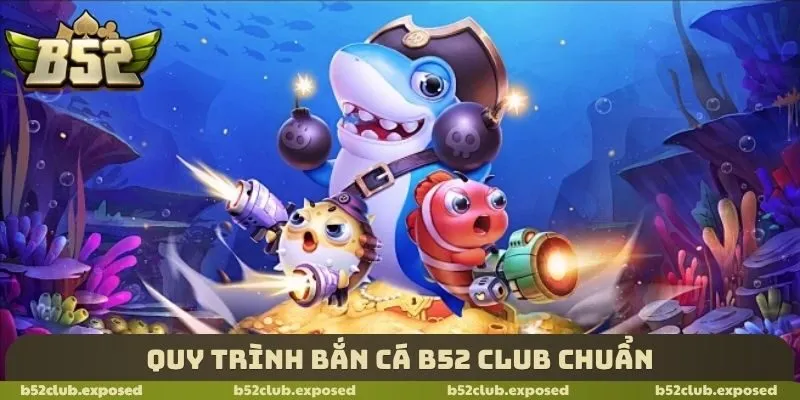 Quy trình bắn cá B52 Club chuẩn